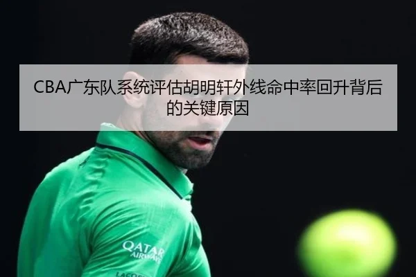CBA广东队系统评估胡明轩外线命中率回升背后的关键原因
