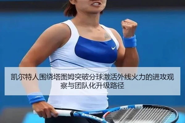 凯尔特人围绕塔图姆突破分球激活外线火力的进攻观察与团队化升级路径